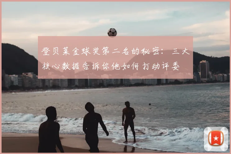 登贝莱金球奖第二名的秘密：三大核心数据告诉你他如何打动评委