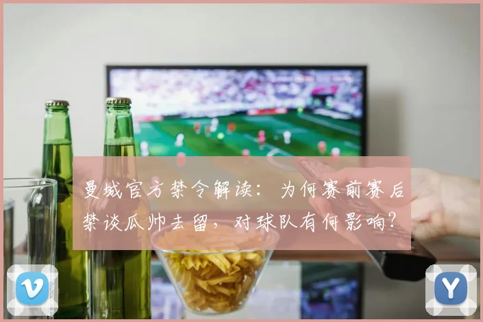 曼城官方禁令解读：为何赛前赛后禁谈瓜帅去留，对球队有何影响？