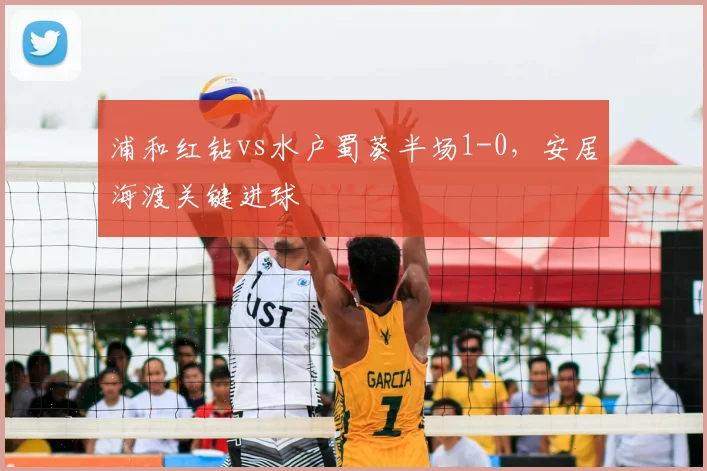 浦和红钻vs水户蜀葵半场1-0,安居海渡关键进球