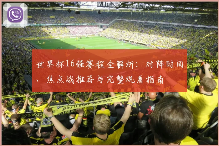 世界杯16强赛程全解析:对阵时间、焦点战推荐与完整观看指南