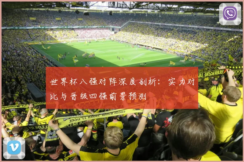 世界杯八强对阵深度剖析：实力对比与晋级四强前景预测