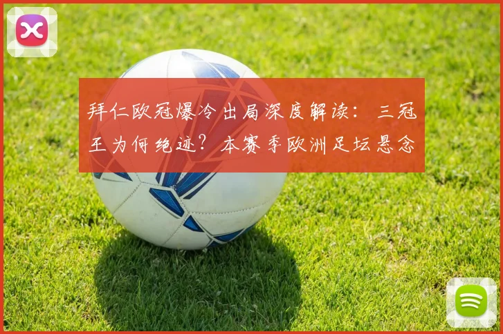 拜仁欧冠爆冷出局深度解读:三冠王为何绝迹?本赛季欧洲足坛悬念全解析