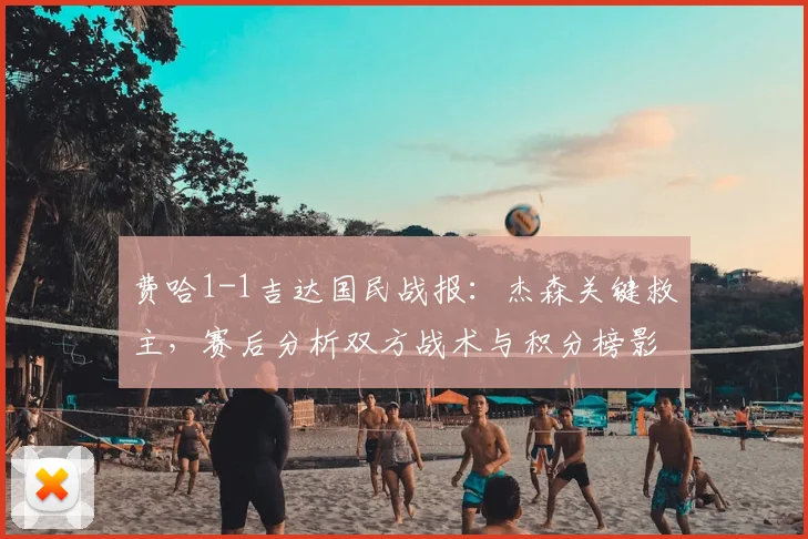 费哈1-1吉达国民战报：杰森关键救主，赛后分析双方战术与积分榜影响