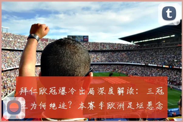 拜仁欧冠爆冷出局深度解读：三冠王为何绝迹？本赛季欧洲足坛悬念全解析